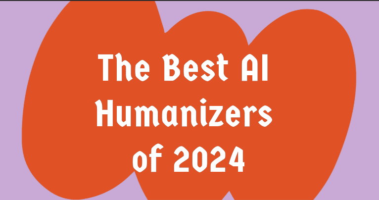 The Best AI Humanizers of 2024: Enhance Your Writing with These Tools